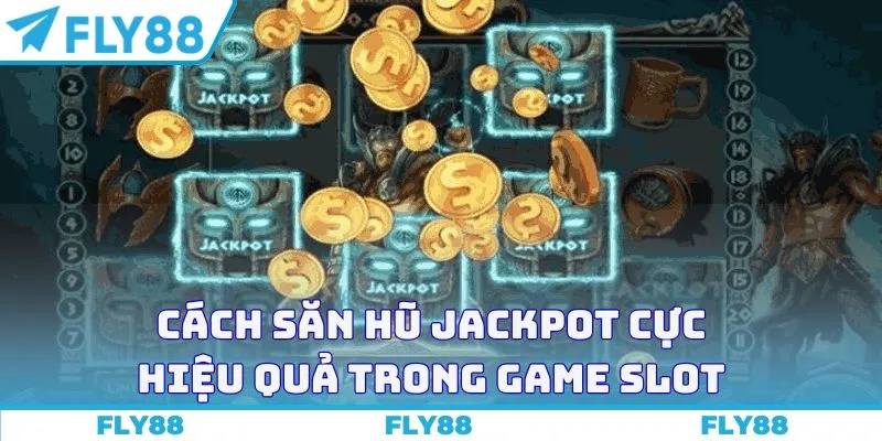 Cách săn hũ Jackpot cực hiệu quả trong game slot