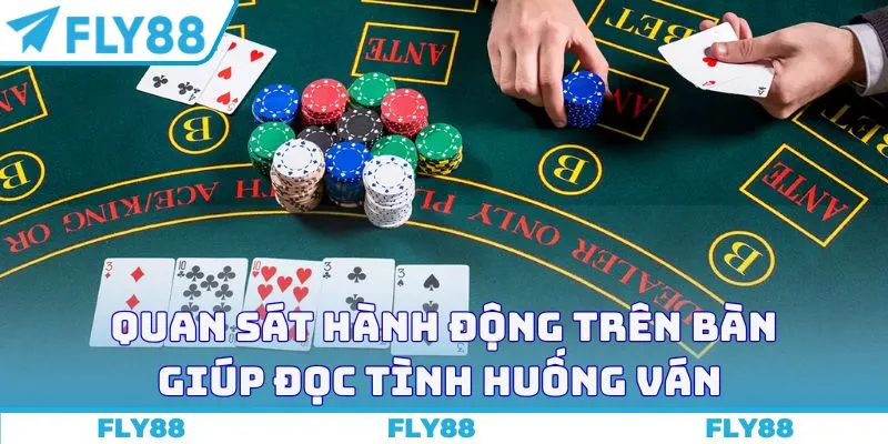 Quan sát hành động trên bàn giúp đọc tình huống ván 